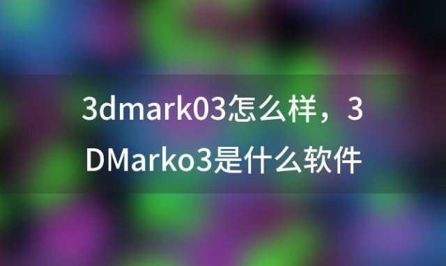 3dmark03怎么样 3DMarko3是什么软件