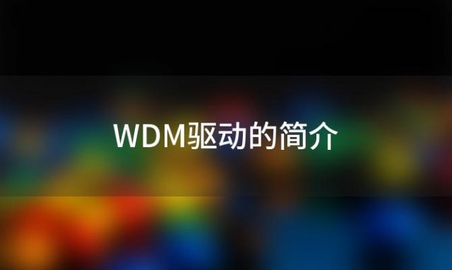 WDM驱动的简介(声卡的WDM驱动和非WDM驱动有何区别)