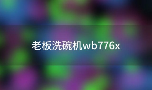 老板洗碗机wb776x，老板wb776x洗碗机使用