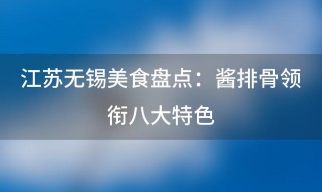 江苏无锡美食盘点：酱排骨领衔八大特色，你尝过几样