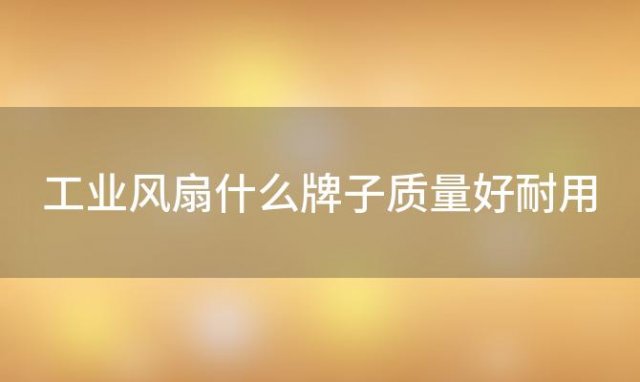 工业风扇什么牌子质量好耐用，工业风扇优缺点