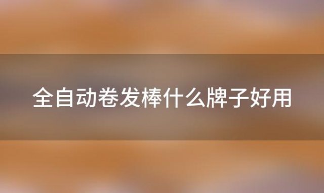 全自动卷发棒什么牌子好用「全自动卷发棒测评」