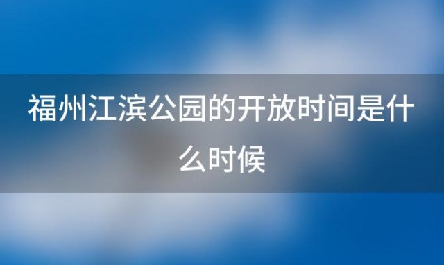 福州江滨公园的开放时间是什么时候「如何到达福州江滨公园」