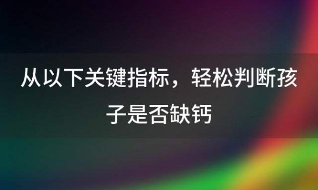 从以下关键指标，轻松判断孩子是否缺钙