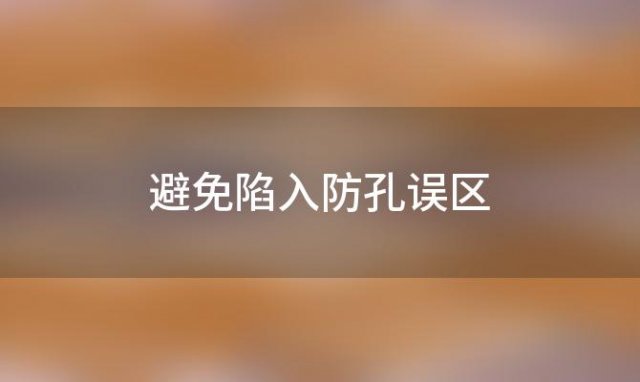 避免陷入防“孔”误区：揭秘应避开的雷区