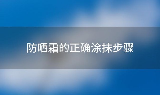 防晒霜的正确涂抹步骤：让你的肌肤远离阳光伤害