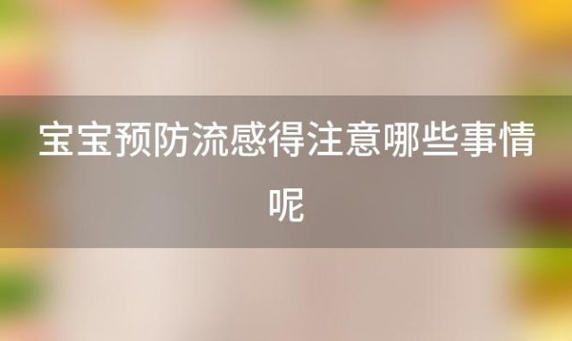 宝宝预防流感得注意哪些事情呢，宝宝如何预防流感