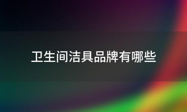 卫生间洁具品牌有哪些，卫生间洁具品牌都有哪些名字