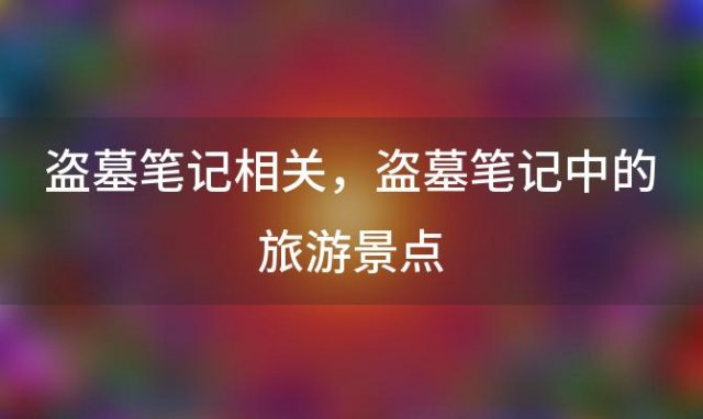 盗墓笔记相关 盗墓笔记中的旅游景点