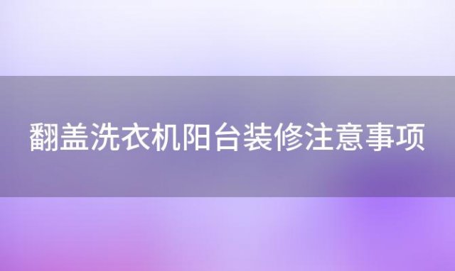 翻盖洗衣机阳台装修注意事项「阳台翻盖洗衣机装修效果图」