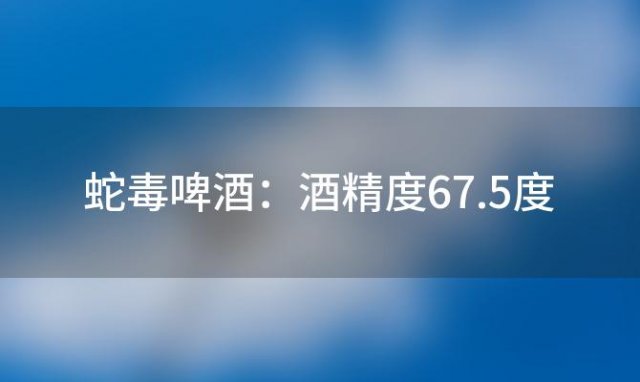 【挑战极限】蛇毒啤酒：酒精度67.5度，世界上最烈的啤酒