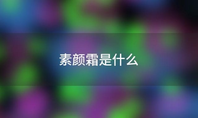 素颜霜是什么(光感素颜霜是什么)