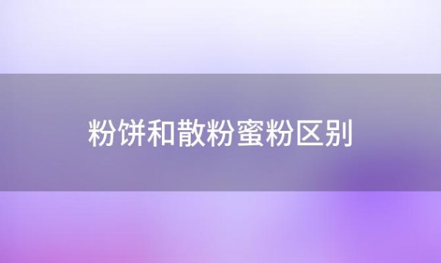 粉饼和散粉蜜粉区别「粉饼散粉蜜粉的区别」