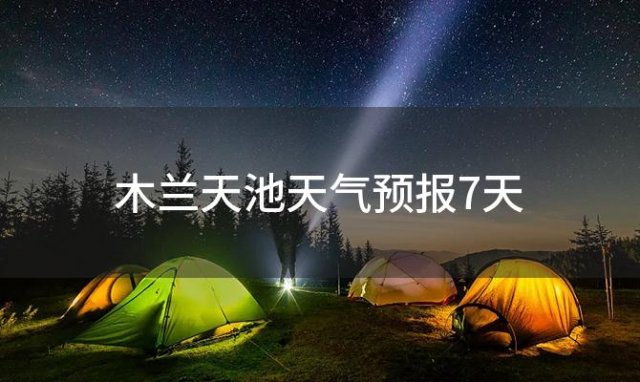 木兰天池天气预报7天(2024年06月10日)