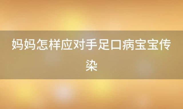 妈妈怎样应对手足口病宝宝传染 妈妈怎样应对手足口病宝宝呢