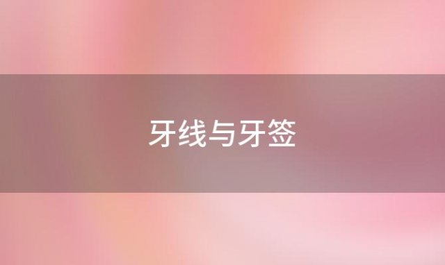 牙线与牙签「牙线与牙签的区别」