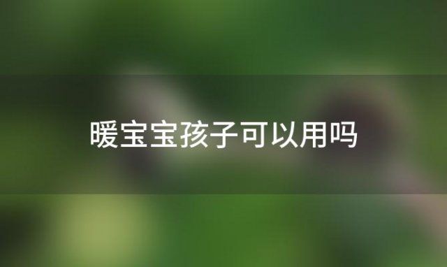 暖宝宝孩子可以用吗 孩子可以用暖宝宝吗