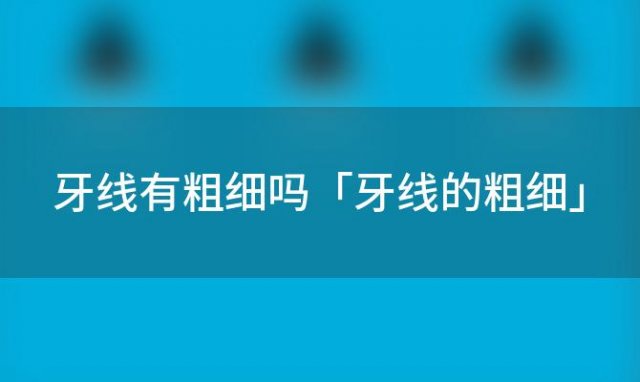 牙线有粗细吗「牙线的粗细」