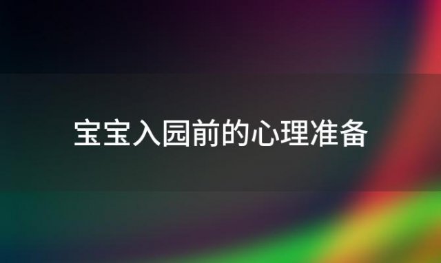 宝宝入园前的心理准备 宝宝入园前的准备