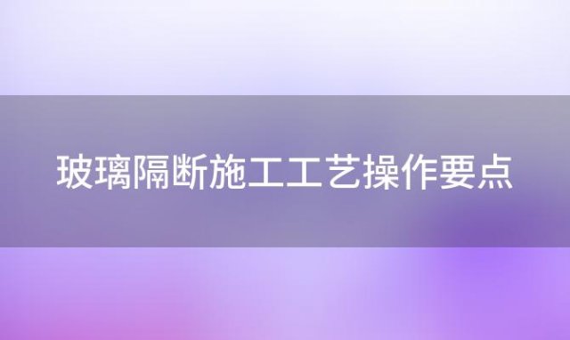 玻璃隔断施工工艺操作要点 玻璃隔断施工工艺标准