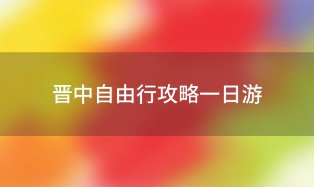 晋中自由行攻略一日游 晋中游玩攻略