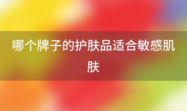 哪个牌子的护肤品适合敏感肌肤 什么品牌的护肤品能够淡化痘印