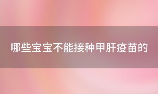 哪些宝宝不能接种甲肝疫苗的，宝宝哪些情况不能打乙肝疫苗