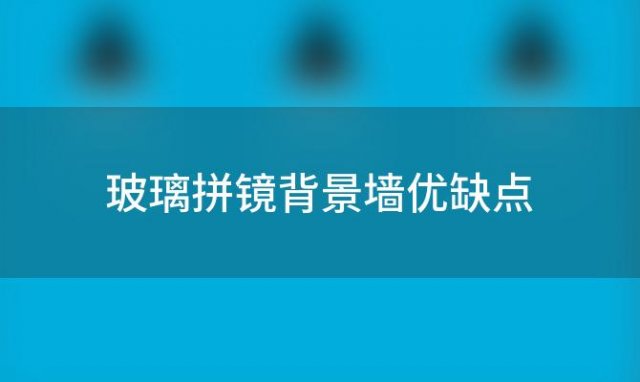 玻璃拼镜背景墙优缺点 玻璃拼镜背景墙优缺点分析