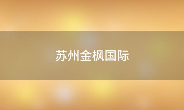 苏州金枫国际「苏州金枫路在哪里」