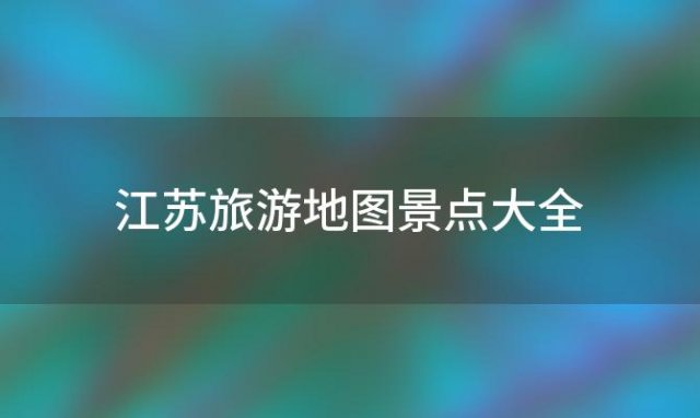 江苏旅游地图景点大全「江苏旅游地图景点大全高清」