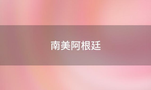 南美阿根廷(2024阿根廷南美世预)