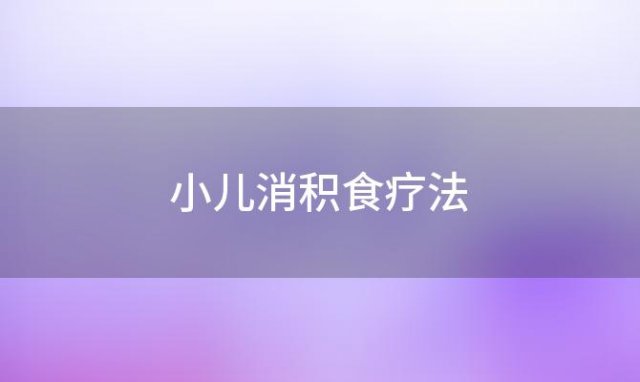 小儿消积食疗法(小儿消积食谱)