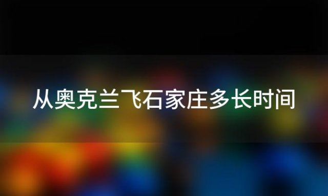 从奥克兰飞石家庄多长时间「从奥克兰飞石家庄的航班」