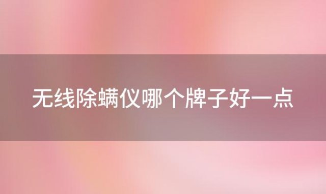 无线除螨仪哪个牌子好一点 无线除螨仪哪个牌子好用