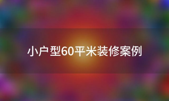 小户型60平米装修案例，小户型60平米装修案例大全