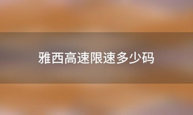 雅西高速限速多少码「2024雅西高速限速多少」